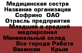 Медицинская сестра › Название организации ­ Софрино, ОАО › Отрасль предприятия ­ Младший и средний медперсонал › Минимальный оклад ­ 14 500 - Все города Работа » Вакансии   . Крым,Гаспра